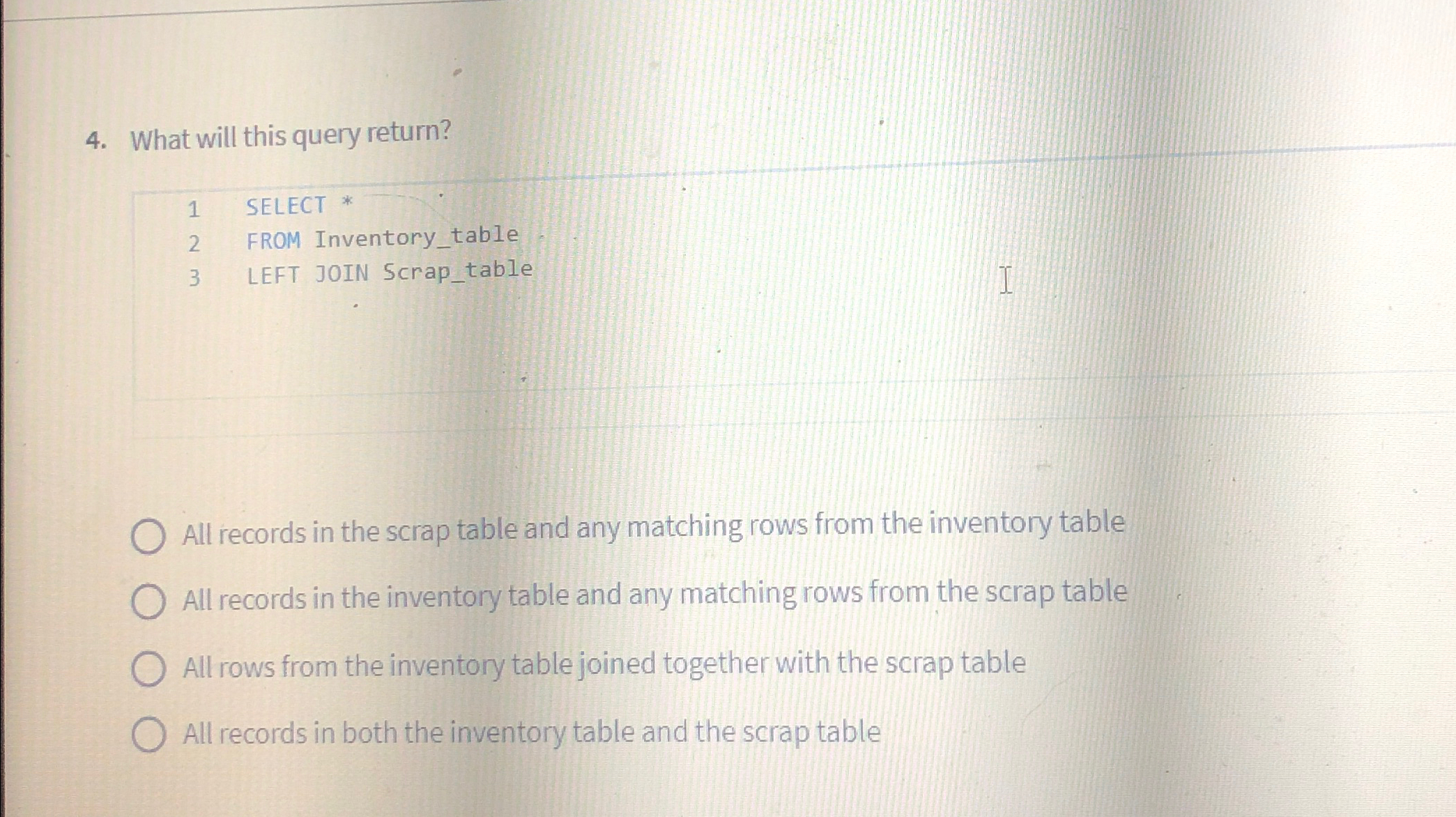  What will this query return? 1 SELECT * 2 FROM Inventory_table