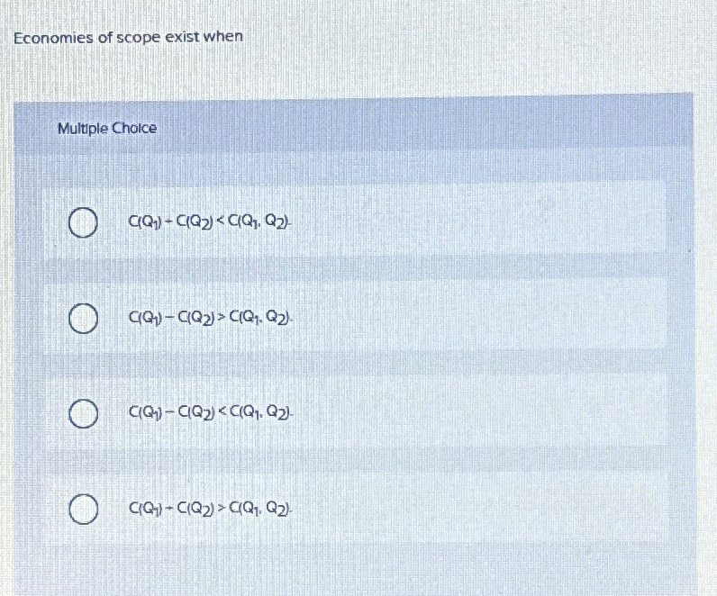  Economies of scope exist when Multiple Choice (:C1Q1}(:C(Q1)-C(Q2)=Q1,Q2} 