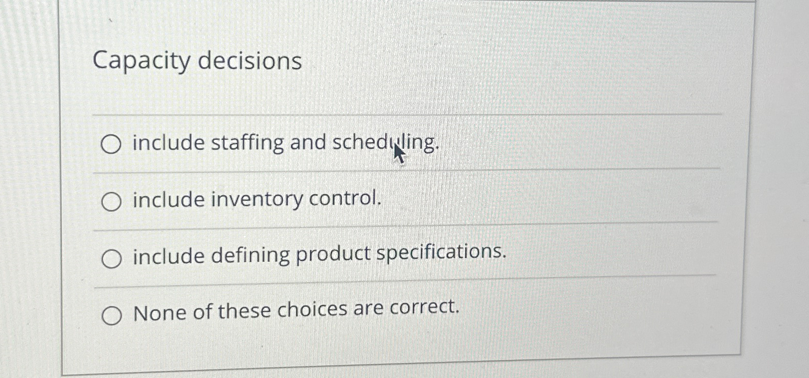  Capacity decisions include staffing and schedwling. include inventory control. include defining