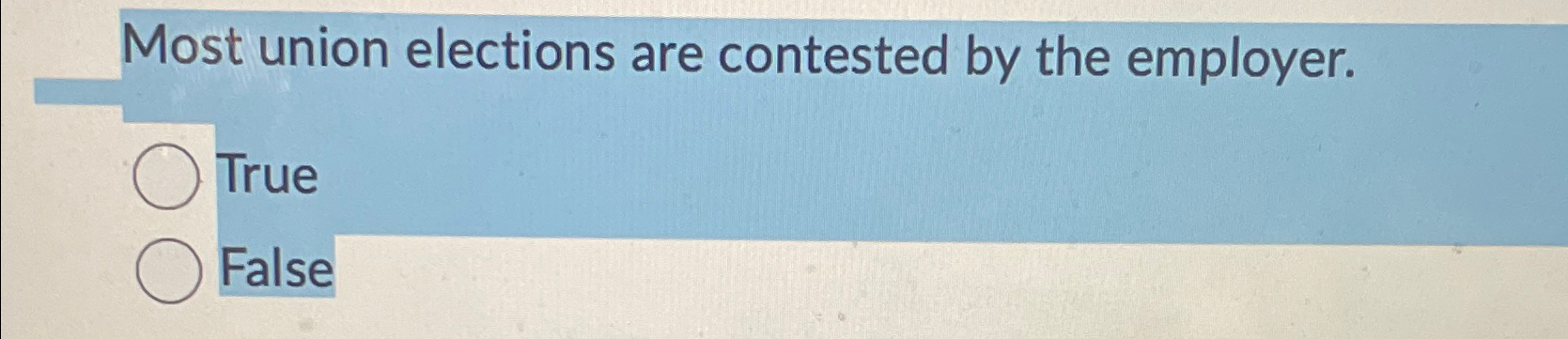 Most union elections are contested by the employer. True False 
