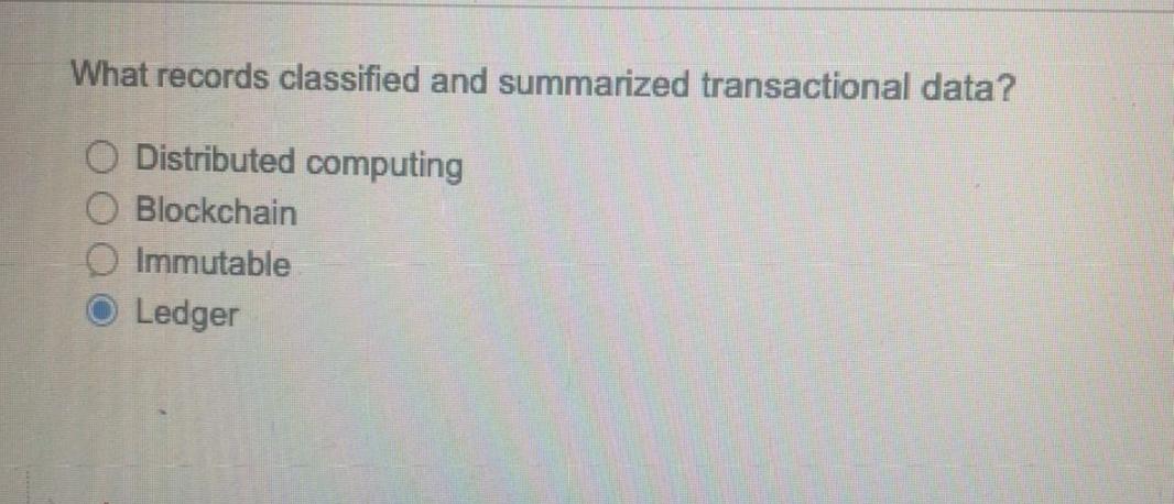  What records classified and summarized transactional data? Distributed computing Blockchain Immutable