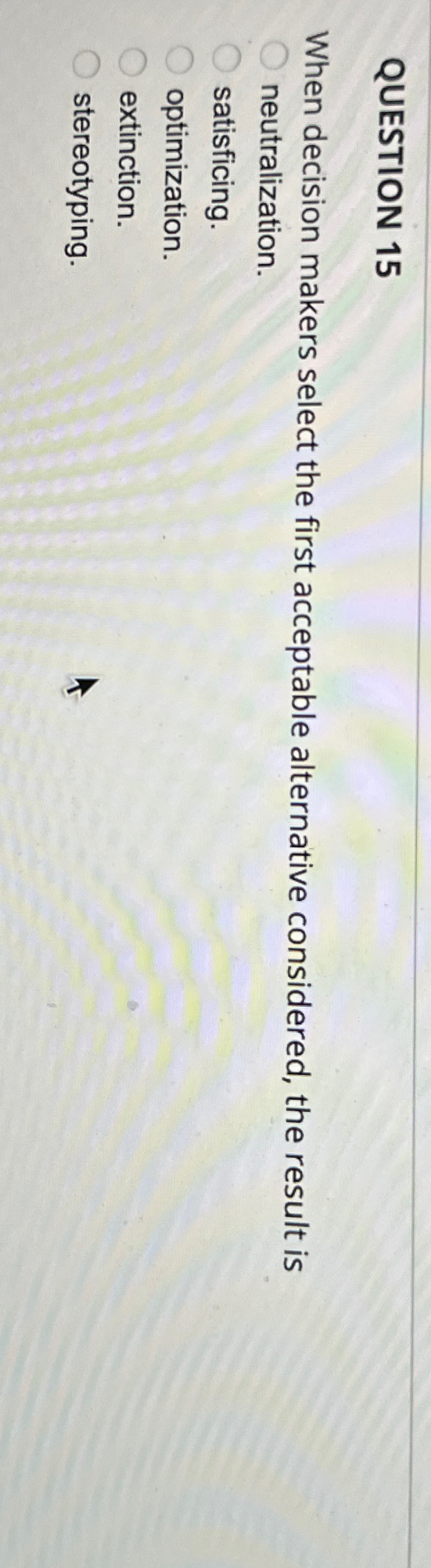  QUESTION 15 When decision makers select the first acceptable alternative considered,