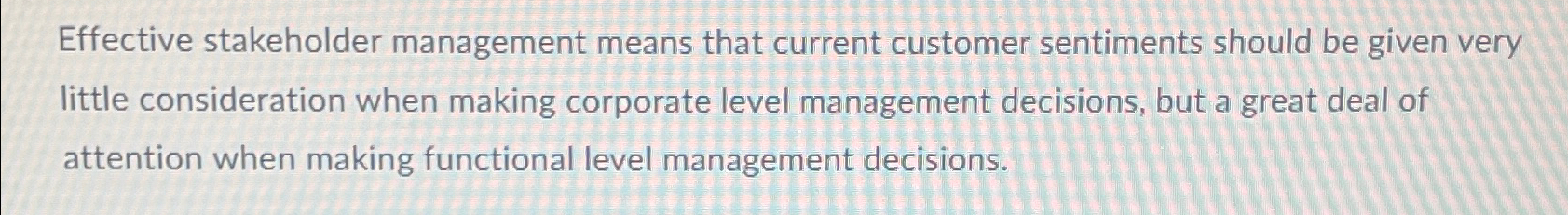  Effective stakeholder management means that current customer sentiments should be given