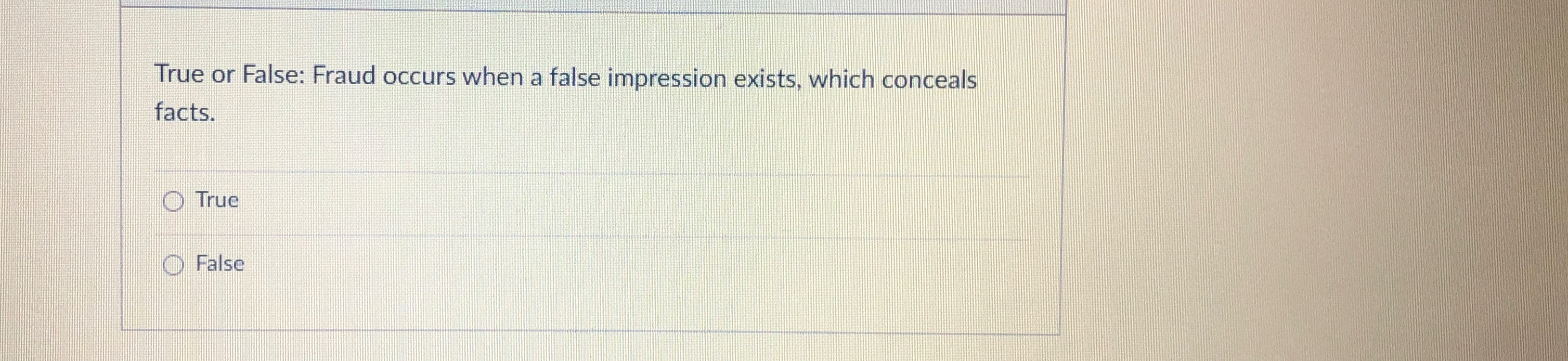 True or False: Fraud occurs when a false impression exists, which