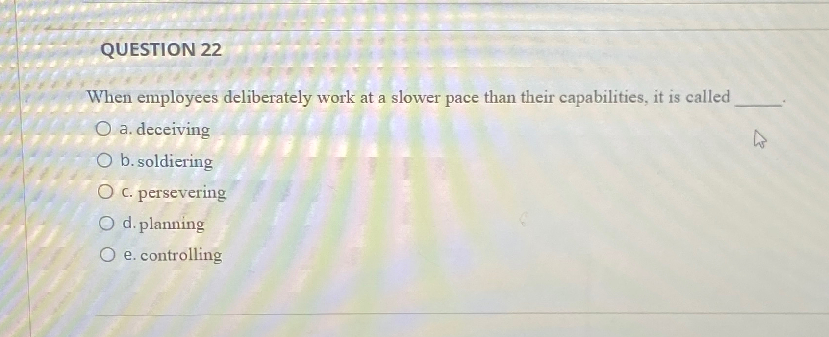  QUESTION 22 When employees deliberately work at a slower pace than