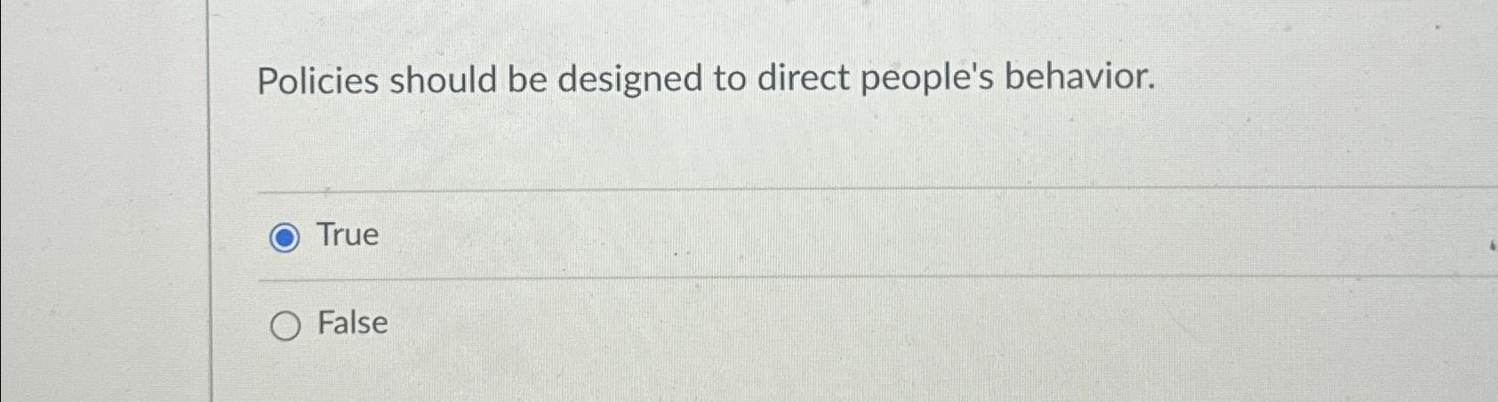  Policies should be designed to direct people's behavior. True False 
