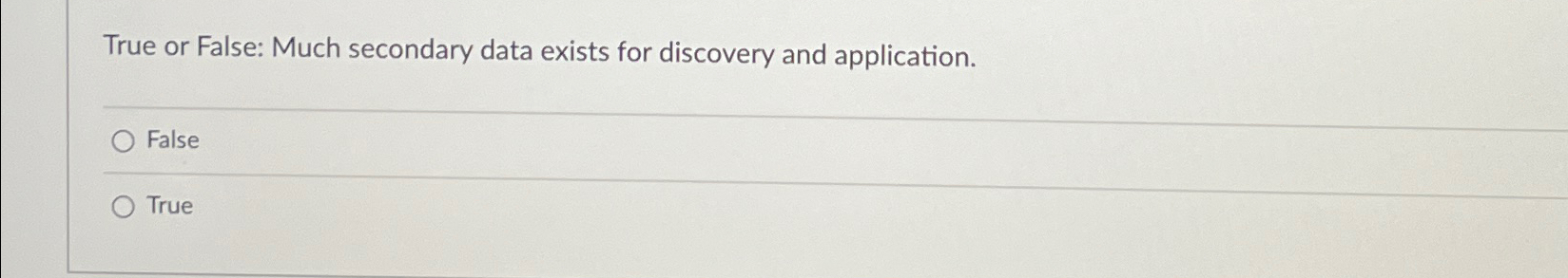  True or False: Much secondary data exists for discovery and application.