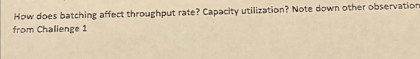  How does batching affect throughput rate? Capacity utilization? Note down other