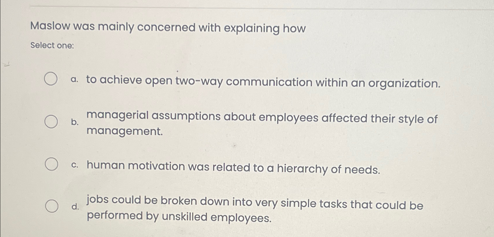  Maslow was mainly concerned with explaining how Select one: a. to