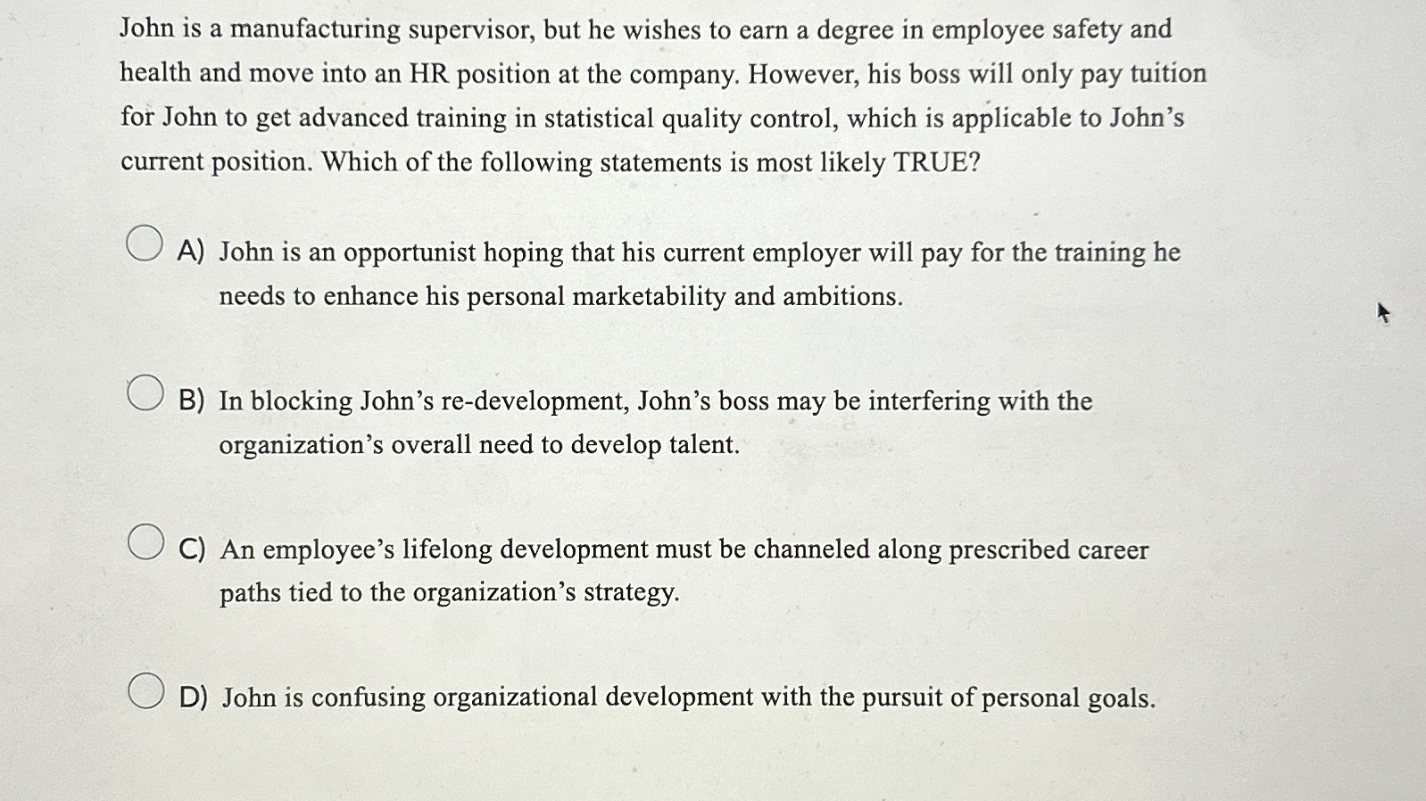  John is a manufacturing supervisor, but he wishes to earn a