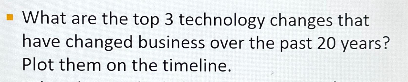  What are the top 3 technology changes that have changed business