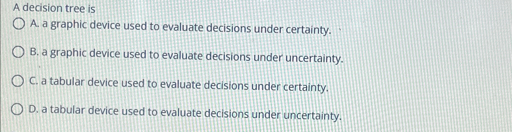  A decision tree is A. a graphic device used to evaluate