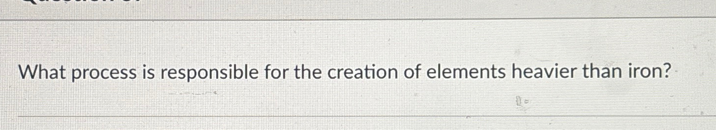 What process is responsible for the creation of elements heavier than