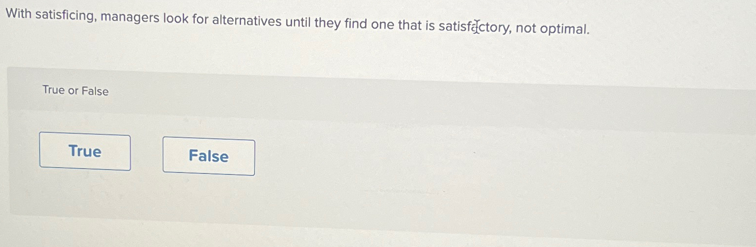  With satisficing, managers look for alternatives until they find one that