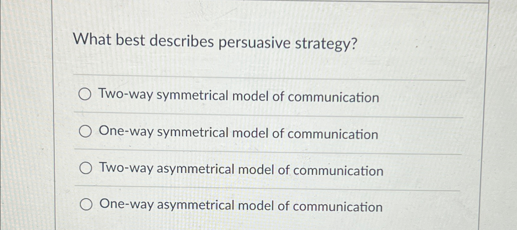  What best describes persuasive strategy? Two-way symmetrical model of communication One-way