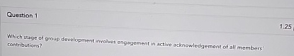  Question 1 Which stage of group development involves engagement in active