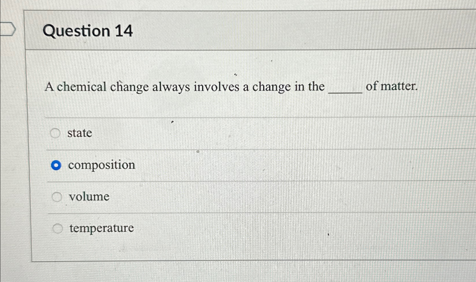  Question 14 A chemical change always involves a change in the