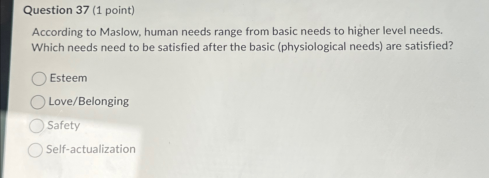  Question 37(1 point) According to Maslow, human needs range from basic