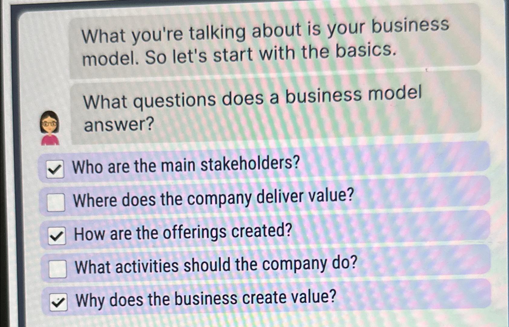  What you're talking about is your business model. So let's start