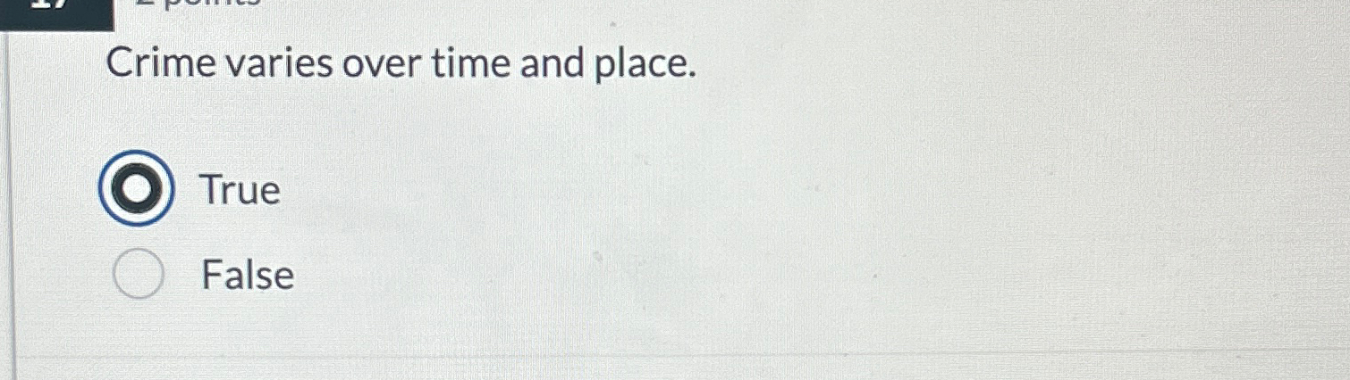  Crime varies over time and place. True False 