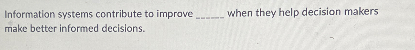  Information systems contribute to improve when they help decision makers make