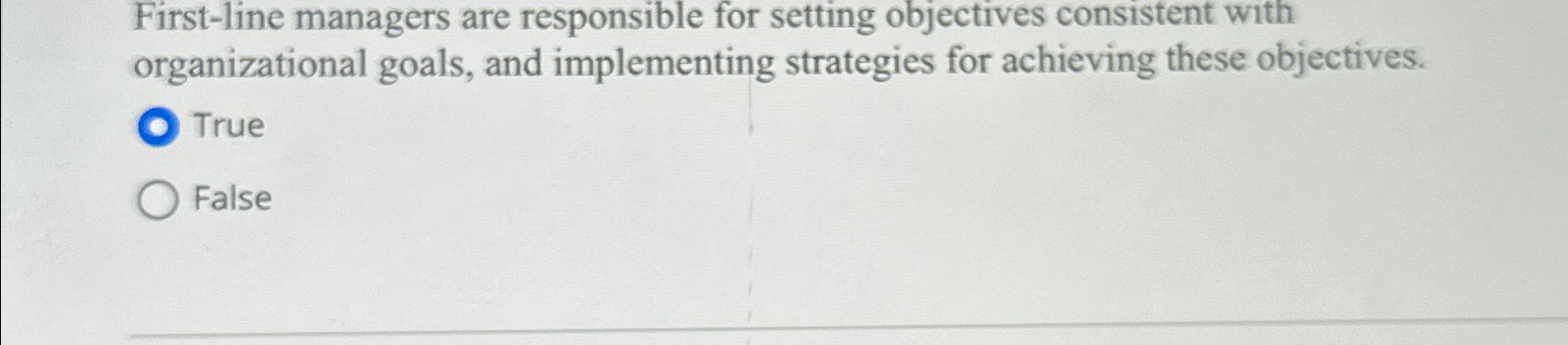  First-line managers are responsible for setting objectives consistent with organizational goals,