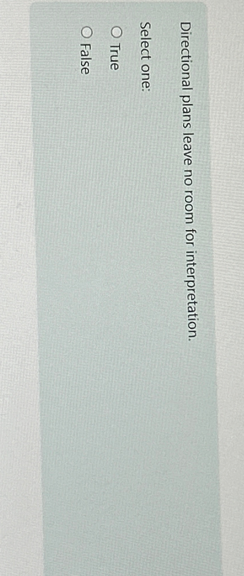  Directional plans leave no room for interpretation. Select one: True False