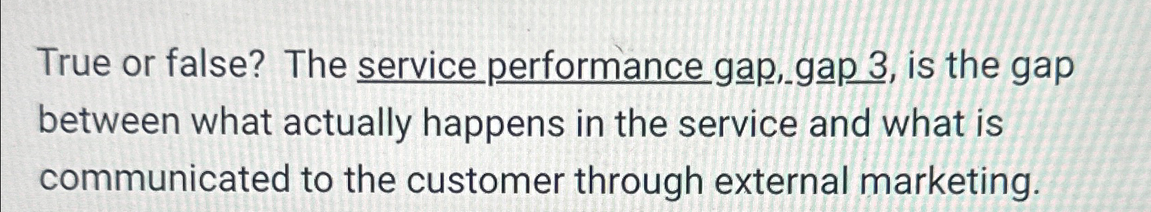  True or false? The service performance gap, gap 3, is the