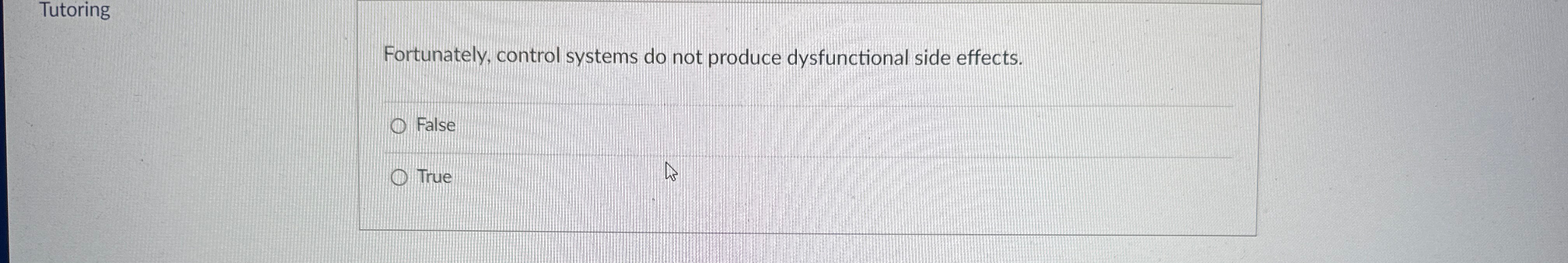  Tutoring Fortunately, control systems do not produce dysfunctional side effects. False
