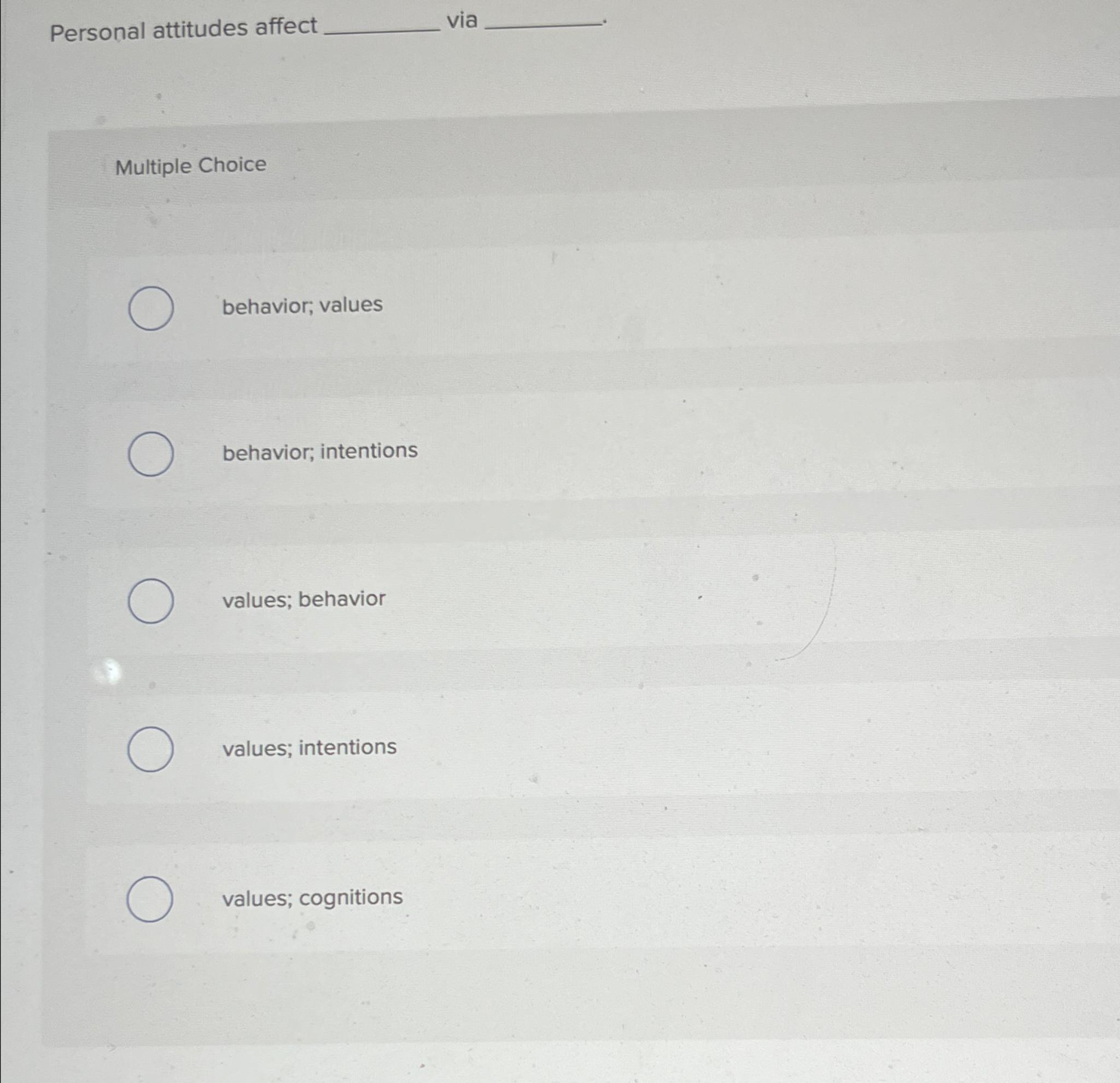  Personal attitudes affect via Multiple Choice behavior; values behavior; intentions values;