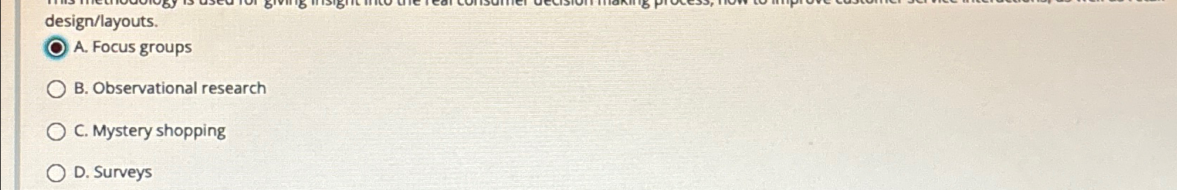  design/layouts. A. Focus groups B. Observational research C. Mystery shopping D.