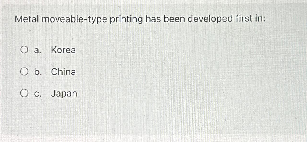  Metal moveable-type printing has been developed first in: a. Korea b.
