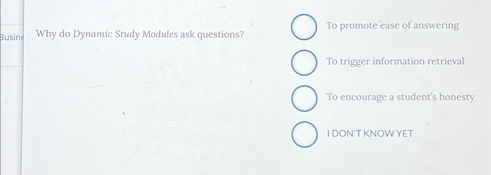  Why do Dynamic Study Modules ask questions? To promote ease of