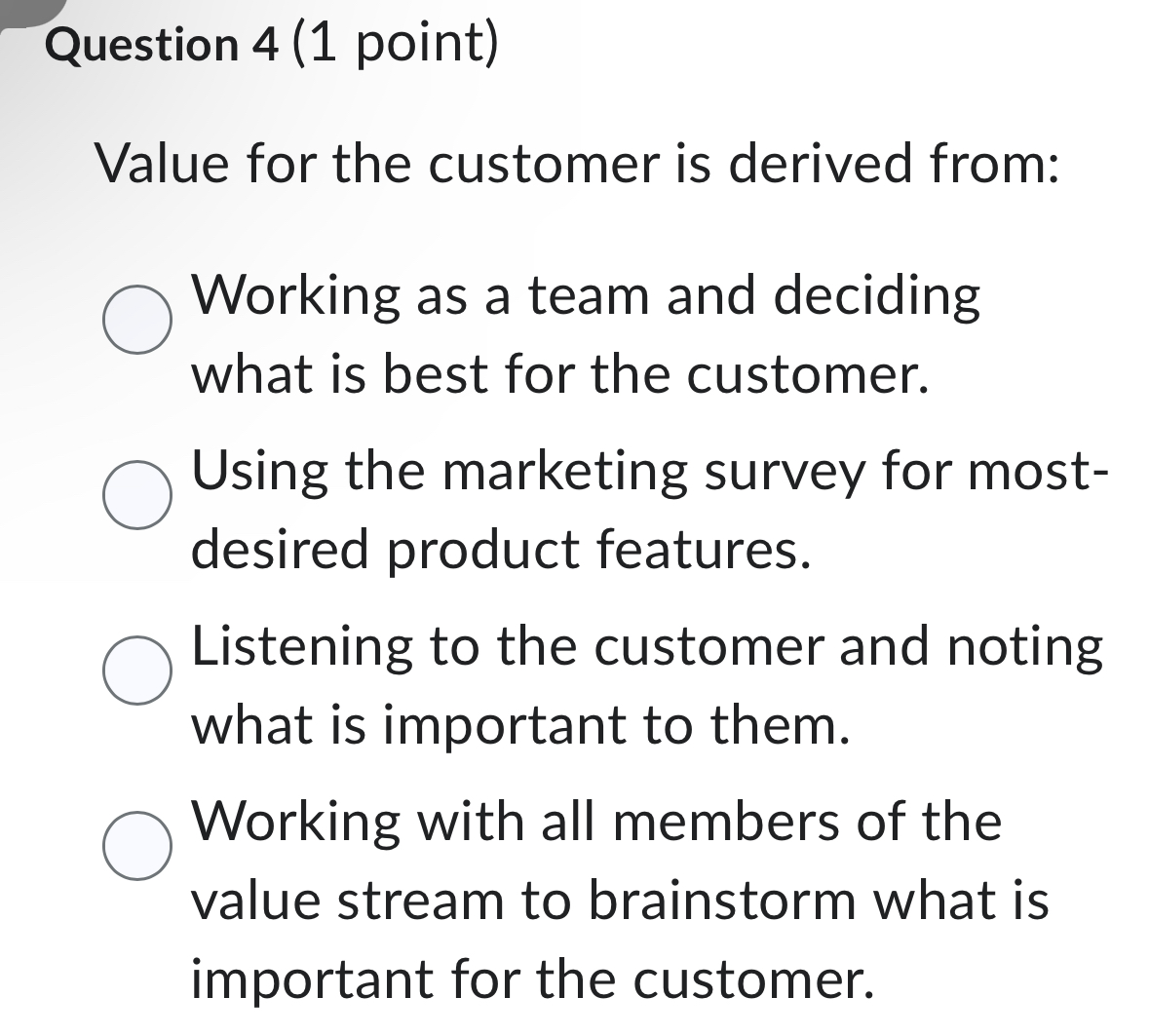  Question 4(1 point) Value for the customer is derived from: Working