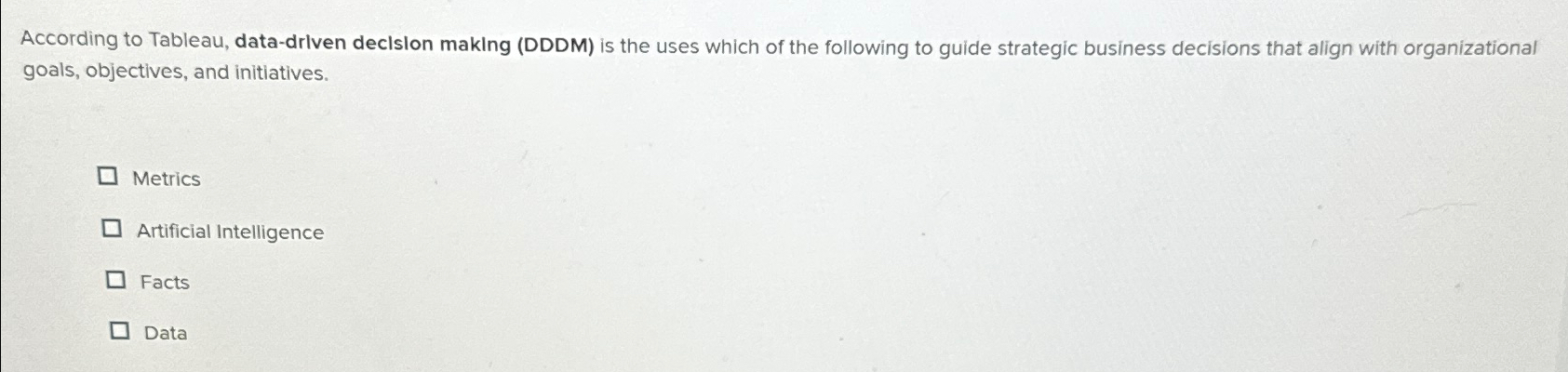  According to Tableau, data-drlven declslon makIng (DDDM) is the uses which