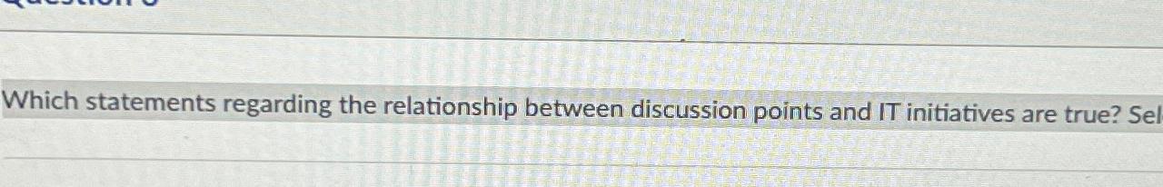  Which statements regarding the relationship between discussion points and IT initiatives