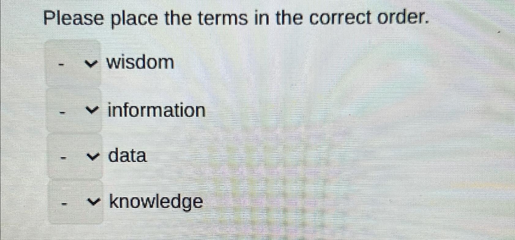  Please place the terms in the correct order. wisdom ,v information