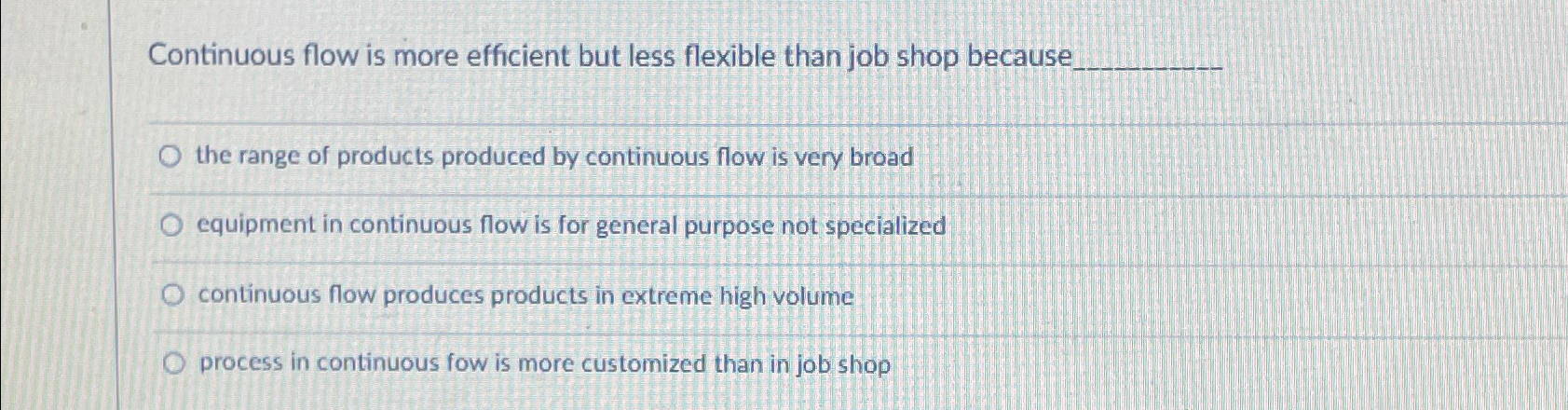  Continuous flow is more efficient but less flexible than job shop