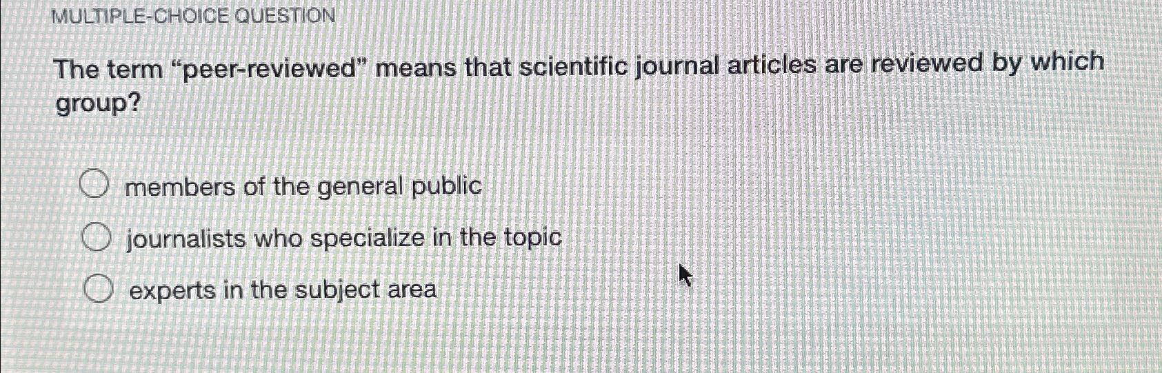  MULTIPLE-CHOICE OUESTION The term "peer-reviewed" means that scientific journal articles are
