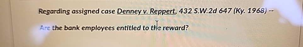  Regarding assigned case Denney v. Reppert, 432 S.W.2d647(Ky.1968)-Are the bank employees