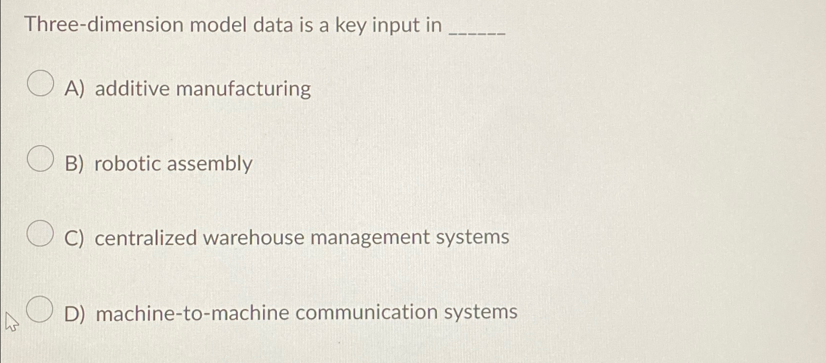  Three-dimension model data is a key input in A) additive manufacturing