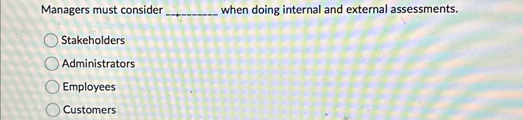  Managers must consider when doing internal and external assessments. Stakeholders Administrators