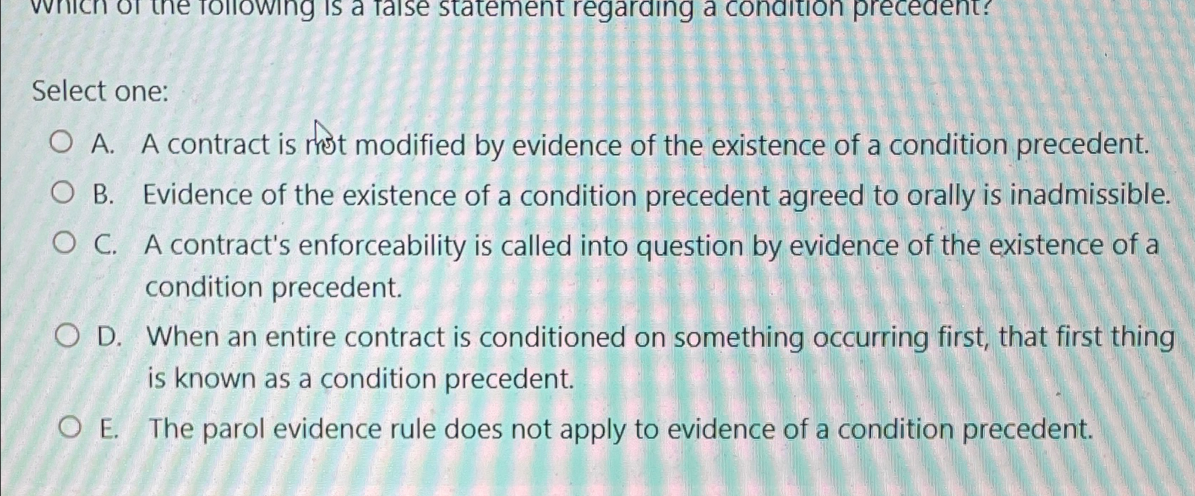  Select one: A. A contract is mot modified by evidence of
