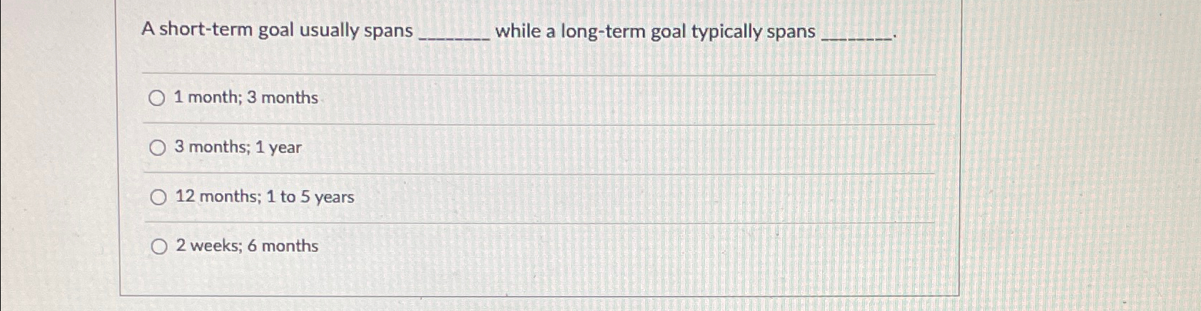  A short-term goal usually spans while a long-term goal typically spans