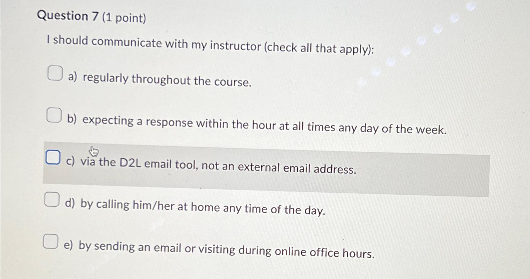  Question 7(1 point) I should communicate with my instructor (check all