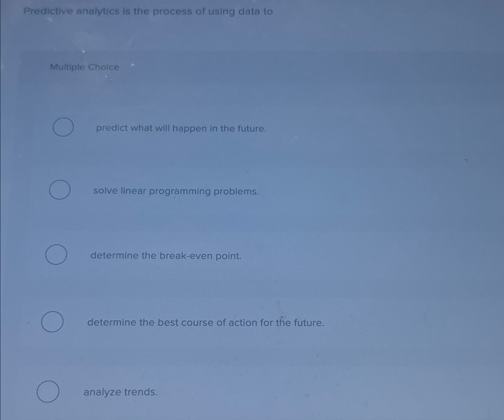  Predictive analytics is the process of using data to Multiple Choice