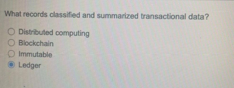  What records classified and summarized transactional data? Distributed computing Blockchain Immutable