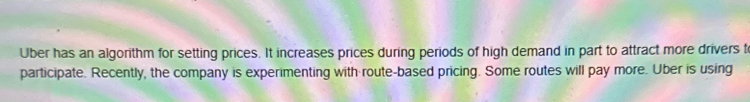  Uber has an algorithm for setting prices. It increases prices during