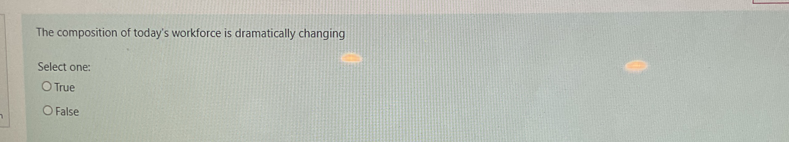  The composition of today's workforce is dramatically changing Select one: True