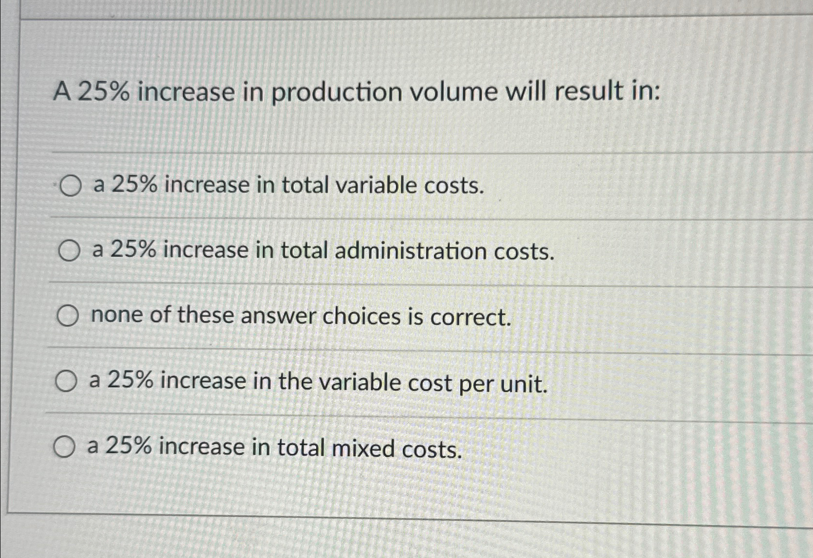  A 25% increase in production volume will result in: a 25%